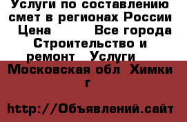 Услуги по составлению смет в регионах России › Цена ­ 500 - Все города Строительство и ремонт » Услуги   . Московская обл.,Химки г.